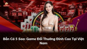 Bắn Cá 5 Sao: Game Đổi Thưởng Đỉnh Cao Tại Việt Nam