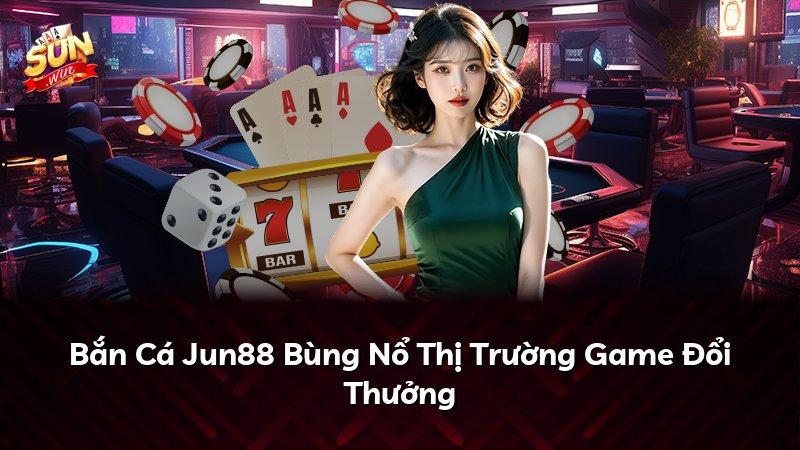 Bắn Cá Jun88 Bùng Nổ Thị Trường Game Đổi Thưởng