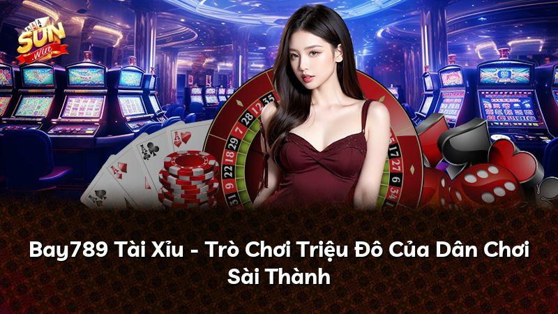Bay789 Tài Xỉu - Trò Chơi Triệu Đô Của Dân Chơi Sài Thành