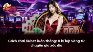 Cách chơi Kubet luôn thắng: 8 bí kíp vàng từ chuyên gia xóc đĩa