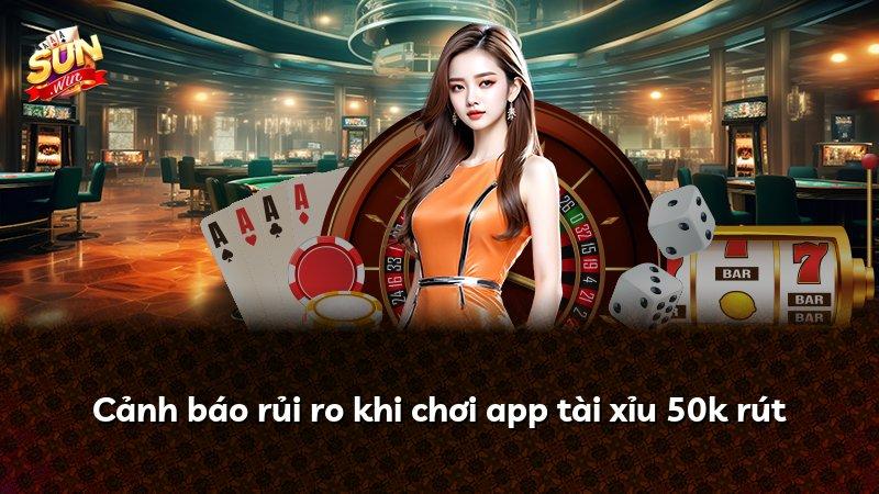 Cảnh báo rủi ro khi chơi app tài xỉu 50k rút