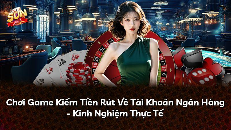 Chơi Game Kiếm Tiền Rút Về Tài Khoản Ngân Hàng - Kinh Nghiệm Thực Tế