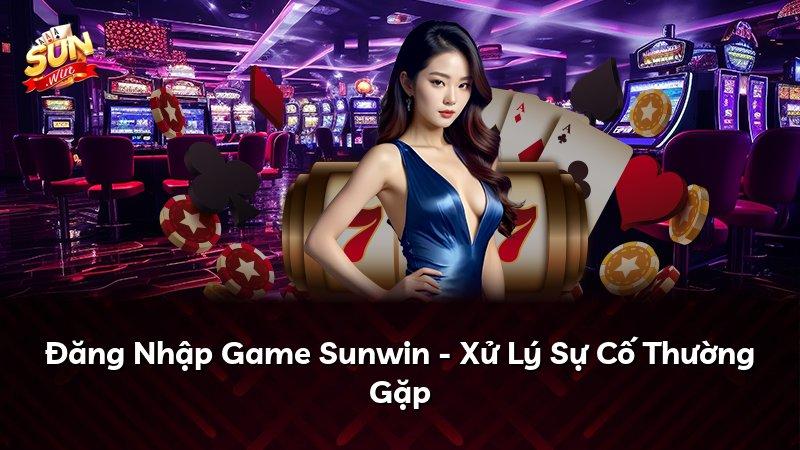 Đăng Nhập Game Sunwin - Xử Lý Sự Cố Thường Gặp